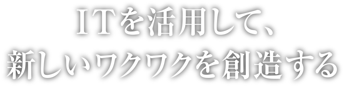 ITを活用して、新しいワクワクを創造する